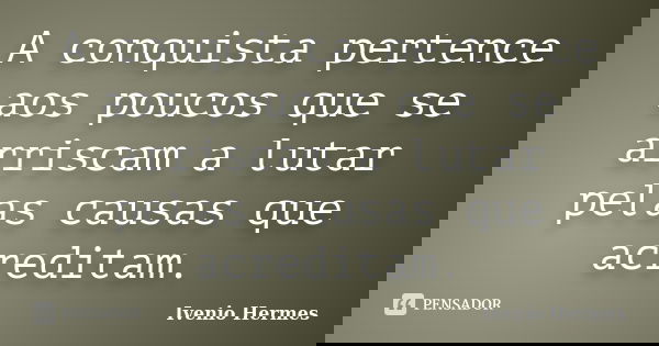 A conquista pertence aos poucos que se arriscam a lutar pelas causas que acreditam.... Frase de Ivenio Hermes.