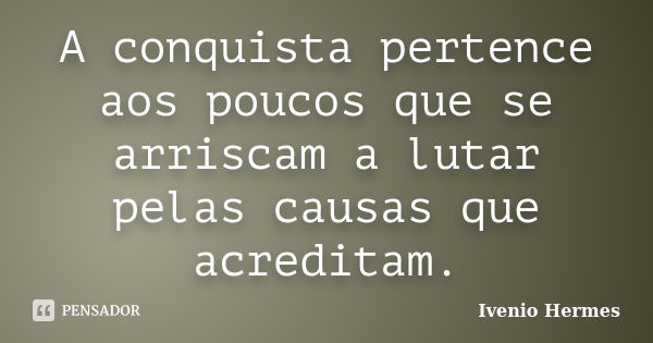 A conquista pertence aos poucos que se arriscam a lutar pelas causas que acreditam.... Frase de Ivenio Hermes.