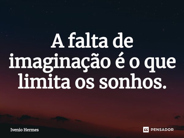 ⁠A falta de imaginação é o que limita os sonhos.... Frase de Ivenio Hermes.