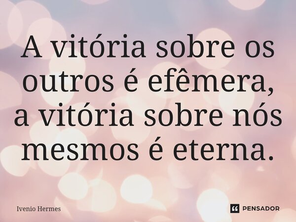 A vitória sobre os outros é efêmera, a vitória sobre nós mesmos é eterna.⁠... Frase de Ivenio Hermes.