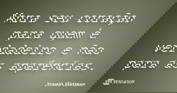 Abra seu coração para quem é verdadeiro e não para as aparências.... Frase de Ivenio Hermes.