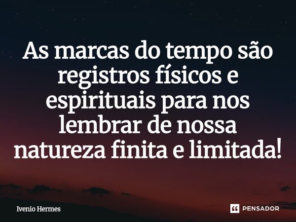As marcas do tempo são registros físicos e espirituais para nos lembrar de nossa natureza finita e limitada!⁠... Frase de Ivenio Hermes.