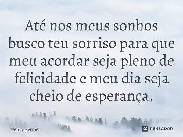 ⁠Até nos meus sonhos busco teu sorriso para que meu acordar seja pleno de felicidade e meu dia seja cheio de esperança.... Frase de Ivenio Hermes.