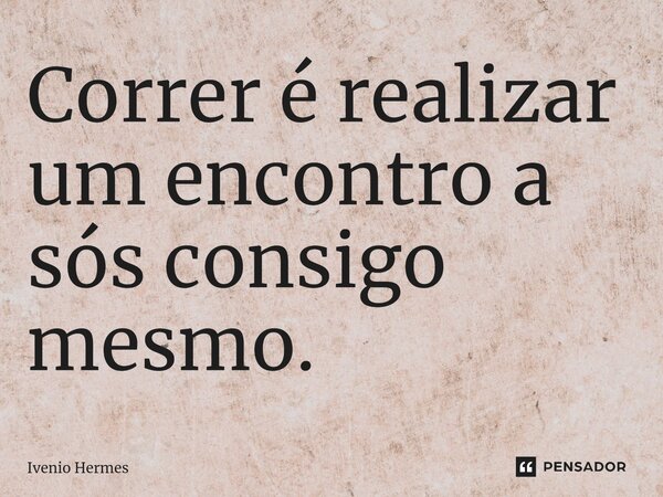 ⁠Correr é realizar um encontro a sós consigo mesmo.... Frase de Ivenio Hermes.