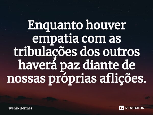 ⁠Enquanto houver empatia com as tribulações dos outros haverá paz diante de nossas próprias aflições.... Frase de Ivenio Hermes.