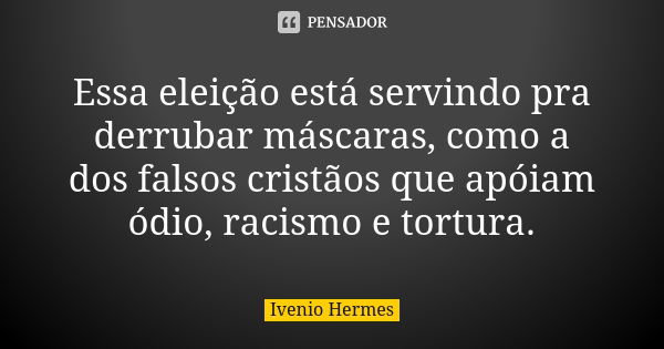 Essa eleição está servindo pra derrubar máscaras, como a dos falsos cristãos que apóiam ódio, racismo e tortura.... Frase de Ivenio Hermes.