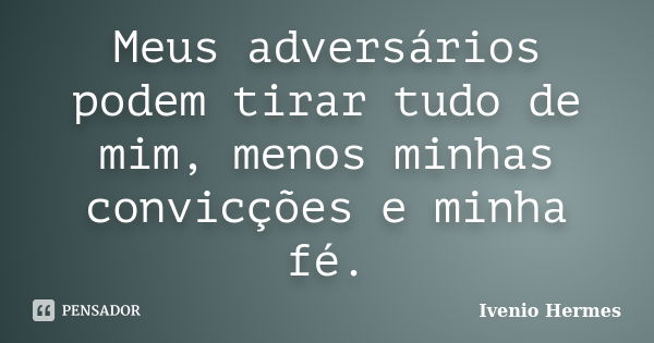 Meus adversários podem tirar tudo de mim, menos minhas convicções e minha fé.... Frase de Ivenio Hermes.