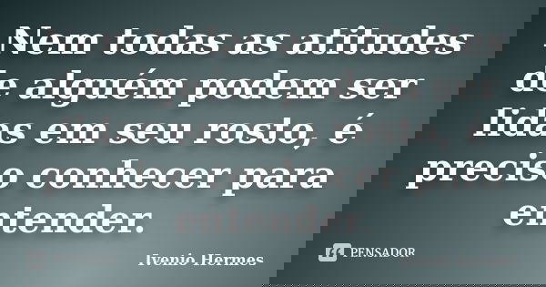 Nem todas as atitudes de alguém podem ser lidas em seu rosto, é preciso conhecer para entender.... Frase de Ivenio Hermes.
