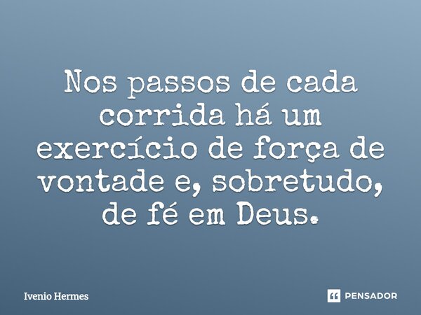 ⁠Nos passos de cada corrida há um exercício de força de vontade e, sobretudo, de fé em Deus.... Frase de Ivenio Hermes.