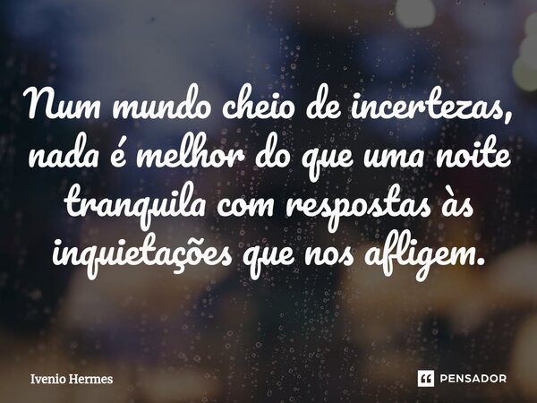 ⁠Num mundo cheio de incertezas, nada é melhor do que uma noite tranquila com respostas às inquietações que nos afligem.... Frase de Ivenio Hermes.