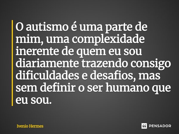 ⁠O autismo é uma parte de mim, uma complexidade inerente de quem eu sou diariamente trazendo consigo dificuldades e desafios, mas sem definir o ser humano que e... Frase de Ivenio Hermes.