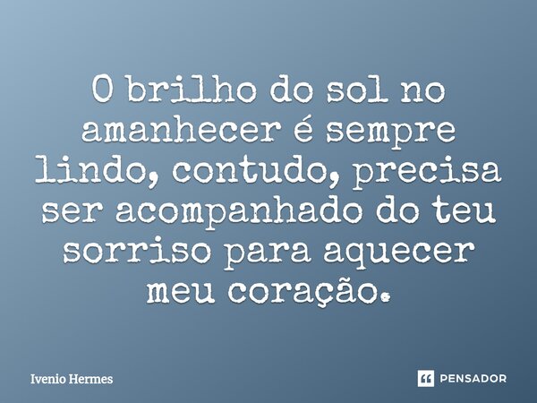 ⁠O brilho do sol no amanhecer é sempre lindo, contudo, precisa ser acompanhado do teu sorriso para aquecer meu coração.... Frase de Ivenio Hermes.