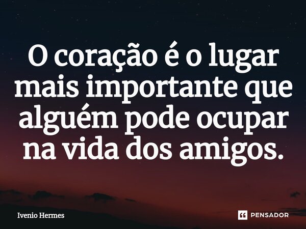 O coração é o lugar mais importante que alguém pode ocupar na vida dos amigos.⁠... Frase de Ivenio Hermes.