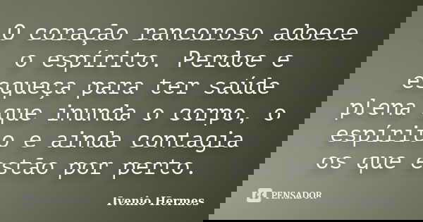 O coração rancoroso adoece o espírito. Perdoe e esqueça para ter saúde plena que inunda o corpo, o espírito e ainda contagia os que estão por perto.... Frase de Ivenio Hermes.