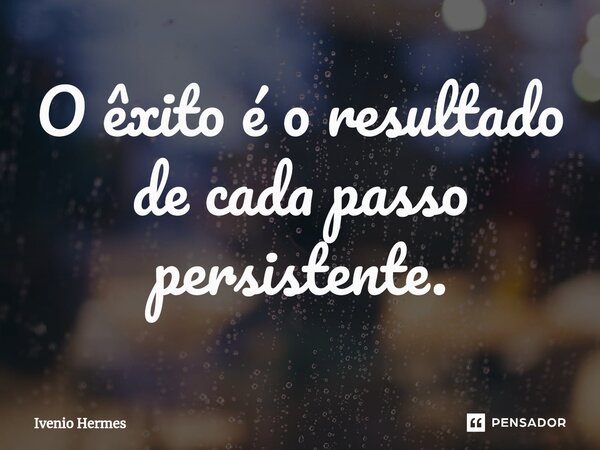 ⁠O êxito é o resultado de cada passo persistente.... Frase de Ivenio Hermes.