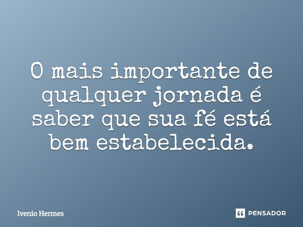 ⁠O mais importante de qualquer jornada é saber que sua fé está bem estabelecida.... Frase de Ivenio Hermes.