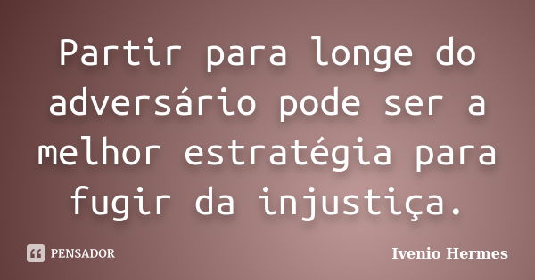 Partir para longe do adversário pode ser a melhor estratégia para fugir da injustiça.... Frase de Ivenio Hermes.