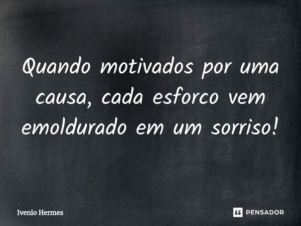 ⁠⁠Quando motivados por uma causa, cada esforco vem emoldurado em um sorriso!... Frase de Ivenio Hermes.