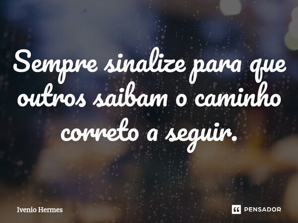 ⁠Sempre sinalize para que outros saibam o caminho correto a seguir.... Frase de Ivenio Hermes.