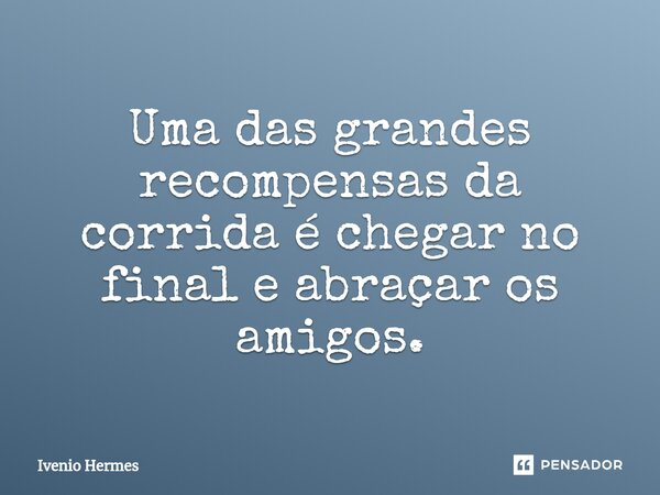 ⁠Uma das grandes recompensas da corrida é chegar no final e abraçar os amigos.... Frase de Ivenio Hermes.