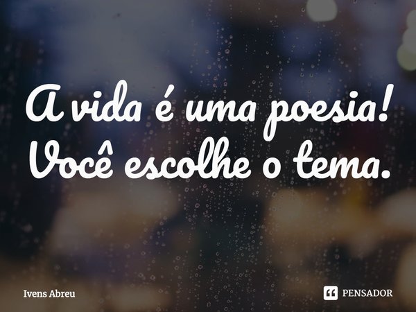 ⁠A vida é uma poesia!
Você escolhe o tema.... Frase de Ivens Abreu.