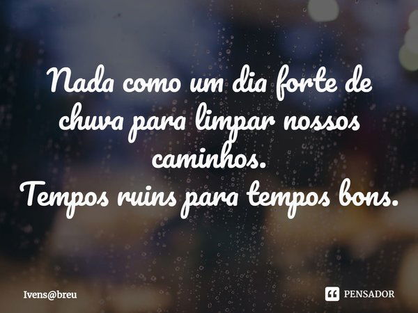 ⁠Nada como um dia forte de chuva para limpar nossos caminhos.
Tempos ruins para tempos bons.... Frase de Ivensbreu.