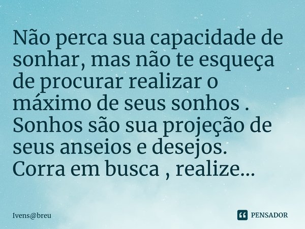 ⁠Não perca sua capacidade de sonhar, mas não te esqueça de procurar realizar o máximo de seus sonhos . Sonhos são sua projeção de seus anseios e desejos. Corra ... Frase de Ivensbreu.