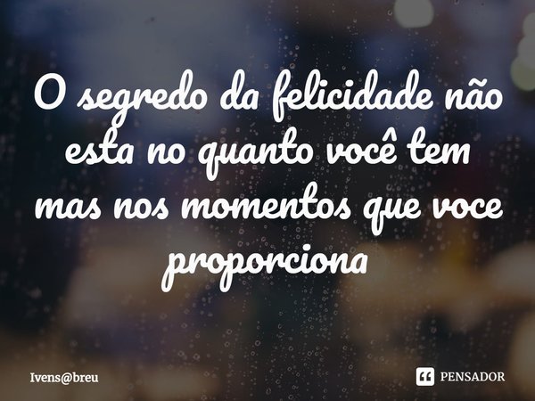 ⁠O segredo da felicidade não esta no quanto você tem
mas nos momentos que voce proporciona... Frase de Ivensbreu.