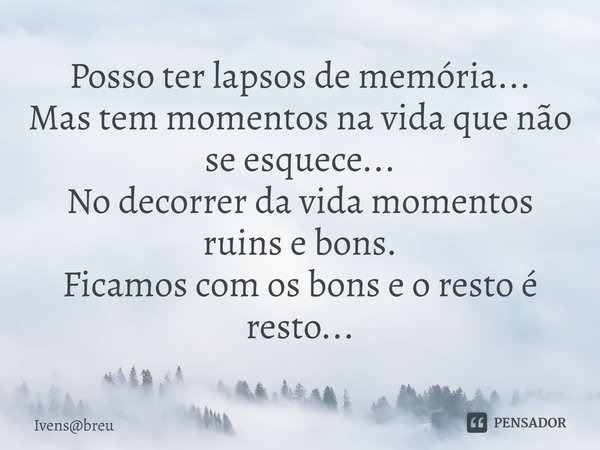 ⁠Posso ter lapsos de memória...
Mas tem momentos na vida que não se esquece...
No decorrer da vida momentos ruins e bons.
Ficamos com os bons e o resto é resto.... Frase de Ivensbreu.