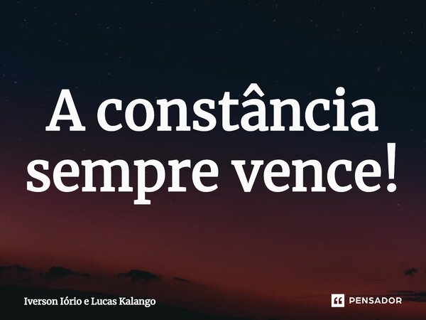 ⁠A constância sempre vence! 🚀... Frase de Iverson Iório e Lucas Kalango.