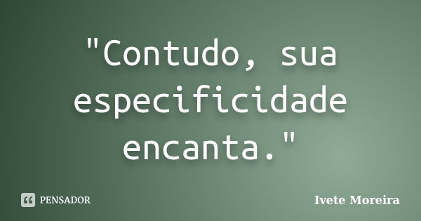 "Contudo, sua especificidade encanta."... Frase de Ivete Moreira.