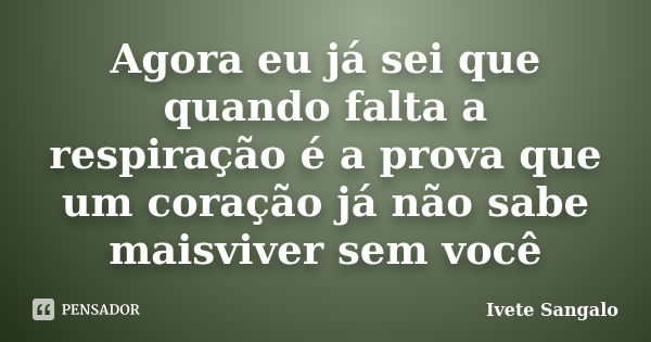 Agora eu já sei que quando falta a respiração é a prova que um coração já não sabe maisviver sem você... Frase de Ivete Sangalo.