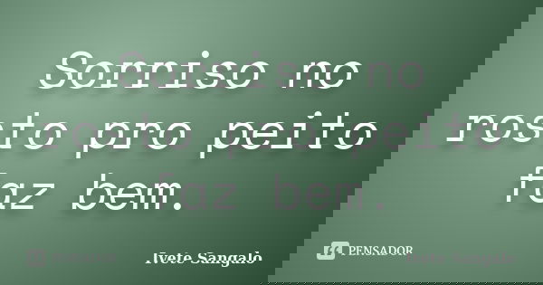 Sorriso no rosto pro peito faz bem.... Frase de Ivete Sangalo.