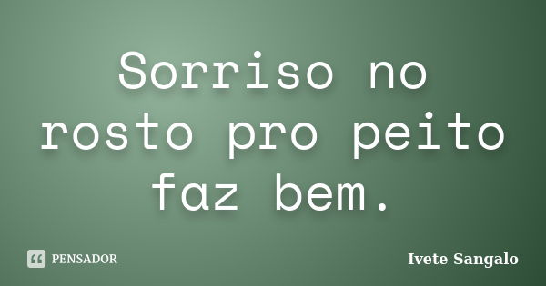 Sorriso no rosto pro peito faz bem.... Frase de Ivete Sangalo.