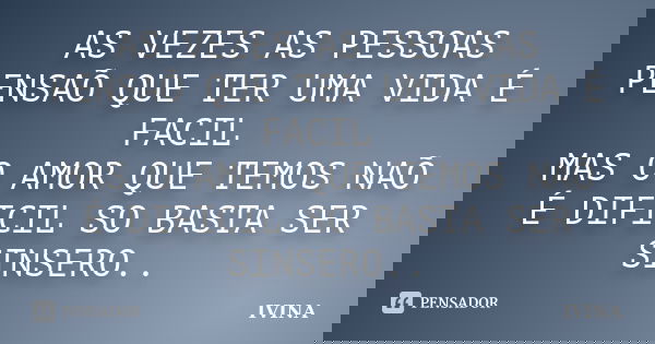 AS VEZES AS PESSOAS PENSAÕ QUE TER UMA VIDA É FACIL MAS O AMOR QUE TEMOS NAÕ É DIFICIL SO BASTA SER SINSERO..... Frase de IVINA.
