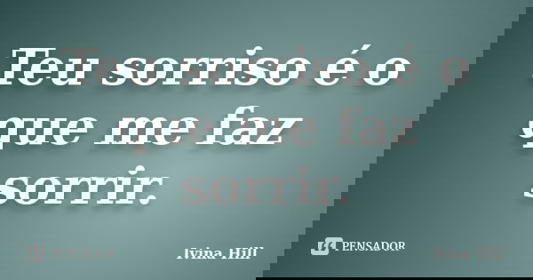 Teu sorriso é o que me faz sorrir.... Frase de Ivina Hill.
