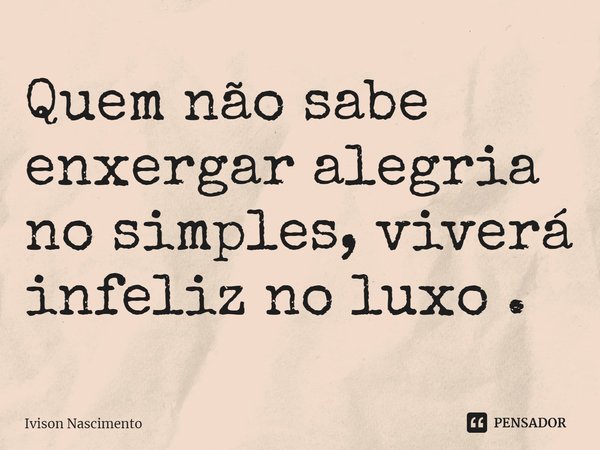 ⁠Quem não sabe enxergar alegria no simples, viverá infeliz no luxo .... Frase de Ivison Nascimento.