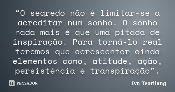 “O segredo não é limitar-se a acreditar num sonho. O sonho nada mais é que uma pitada de inspiração. Para torná-lo real teremos que acrescentar ainda elementos ... Frase de Ivn Teorilang.