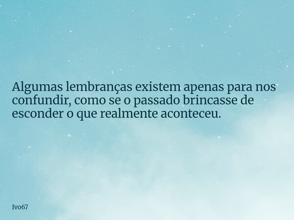 Algumas lembranças existem apenas para nos confundir, como se o passado brincasse de esconder o que realmente aconteceu.... Frase de Ivo67.