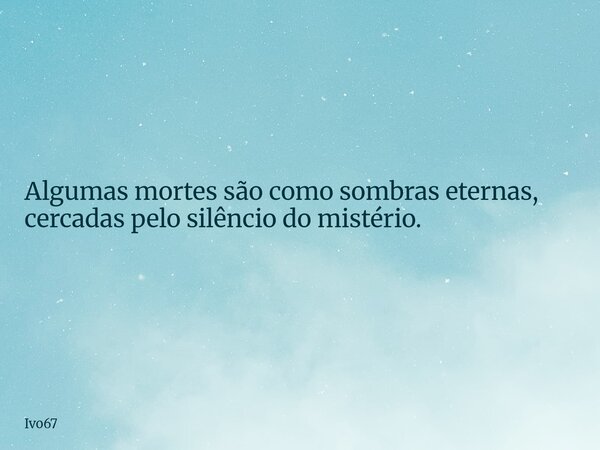 Algumas mortes são como sombras eternas, cercadas pelo silêncio do mistério.... Frase de Ivo67.