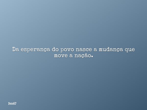 Da esperança do povo nasce a mudança que move a nação.... Frase de Ivo67.