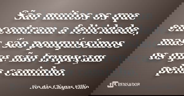 São muitos os que encontram a felicidade, mas são pouquíssimos os que não tropeçam pelo caminho.... Frase de Ivo das Chagas Filho.