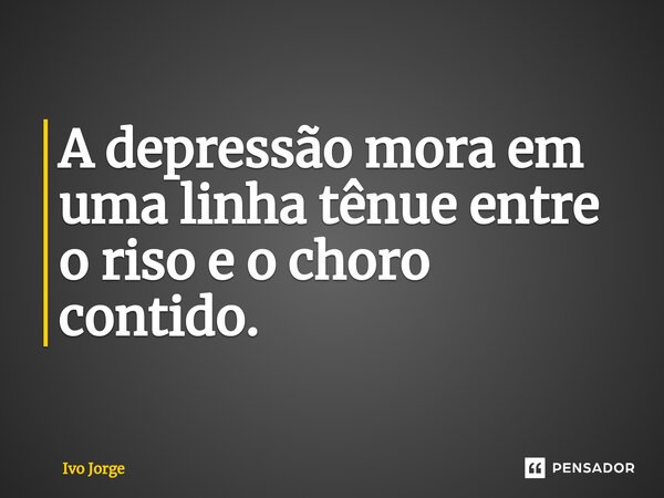 ⁠A depressão mora em uma linha tênue entre o riso e o choro contido.... Frase de Ivo Jorge.