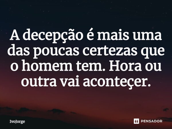 ⁠A decepção é mais uma das poucas certezas que o homem tem. Hora ou outra vai acontecer.... Frase de IvoJorge.