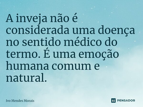⁠A inveja não é considerada uma doença no sentido médico do termo. É uma emoção humana comum e natural.... Frase de Ivo Mendes Morais.