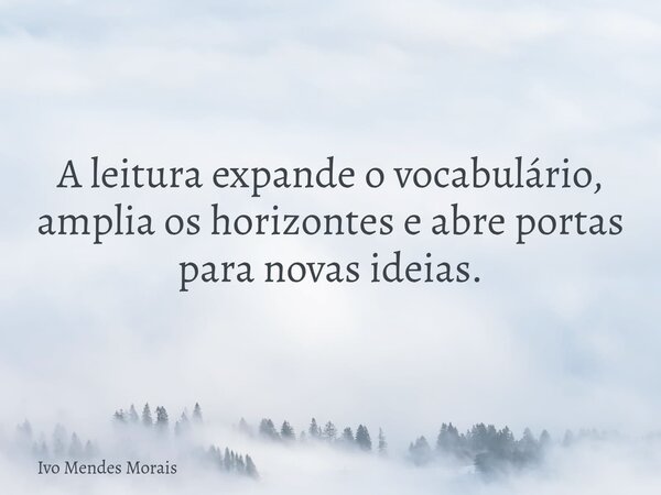 A leitura expande o vocabulário, amplia os horizontes e abre portas para novas ideias.... Frase de Ivo Mendes Morais.