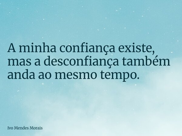 A minha confiança existe, mas a desconfiança também anda ao mesmo tempo.... Frase de Ivo Mendes Morais.