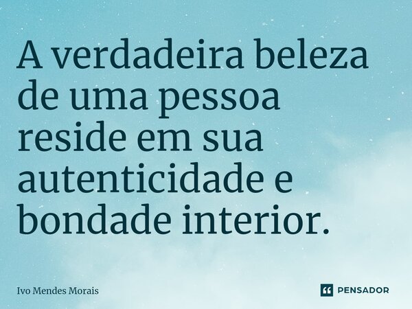 ⁠A verdadeira beleza de uma pessoa reside em sua autenticidade e bondade interior.... Frase de Ivo Mendes Morais.