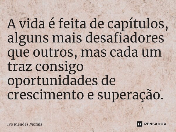 A vida é feita de capítulos, alguns mais desafiadores que outros, mas cada um traz consigo oportunidades de crescimento e superação.... Frase de Ivo Mendes Morais.