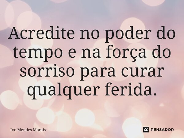 ⁠Acredite no poder do tempo e na força do sorriso para curar qualquer ferida.... Frase de Ivo Mendes Morais.